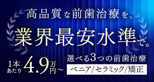 高品質な前歯治療を、業界最安水準で。 1本あたり4.9万円= 選べる3つの前歯治療 ベニア・セラミック・矯正