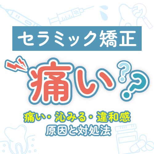 セラミック矯正は痛い？治療中・治療後の痛みの原因と対処法